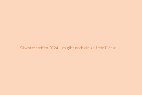 Silvestertreffen 2024 - es gibt noch einige freie Plätze
